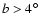 $b > 4^{\circ}$