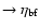 $\rightarrow \eta _{\rm bf}$