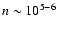 $n \sim 10^{5-6}$