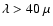 $\lambda > 40~\mu$