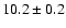 $10.2\pm 0.2$