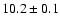 $10.2\pm 0.1$