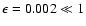 $\epsilon = 0.002 \ll 1$