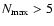 $N_{\rm max} > 5$