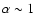 $\alpha\sim 1$