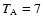 $T_{\rm A}=7$