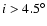 $i>4.5^{\circ}$