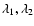 $\lambda_{1}, \lambda_{2}$