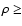 $\rho \ge$