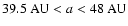 $39.5~{\rm AU} <a<48~{\rm AU}$