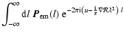 $\displaystyle \int_{-\infty}^{\infty} {\rm d}l\ \vec {P}_{{\rm em}}(l)\ {\rm e}^{-2\pi {\rm i}\left(u-\frac{1}{\pi}\nabla{\mathcal{R}}\lambda^2\right)\ l}$