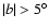 $\vert b\vert> 5^{\circ}$