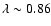 ${\lambda \sim 0.86}$