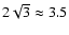 $2\sqrt{3} \approx 3.5$