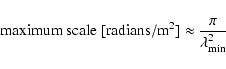 \begin{displaymath}%
{\rm maximum\ scale\ [radians/m^2]} \approx \frac{\pi}{\lambda^2_{{\rm min}}}
\end{displaymath}