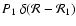 $P_{{\rm 1}}\ \delta(\mathcal{R}-\mathcal{R_{{\rm 1}}})$
