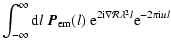 $\displaystyle \int_{-\infty}^{\infty} {\rm d}l\ \vec {P}_{{\rm em}}(l)\ {\rm e}^{2{\rm i}\nabla{\mathcal{R}}\lambda^2l} {\rm e}^{-2\pi {\rm i}ul}$