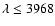 $\lambda\le3968$