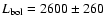 $L_{{\rm bol}} = 2600\pm260$