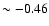 $\sim-0.46$
