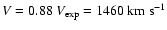 $ V = 0.88~ V_{\rm exp} = 1460
~ {\rm km~s^{-1}} $