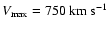 $V_{\rm max} =
750~{\rm km ~ s^{-1}}$
