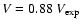 $V = 0.88~V_{\rm exp}$