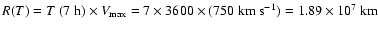 $ R(T) = T~(7~ {\rm h}) \times V_{\rm max} =
7 \times 3600\times(750~{\rm km~s^{-1}}) = 1.89 \times 10^{7}~ {\rm
km}$