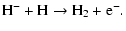 $\displaystyle \rm H^{-} + \rm H \rightarrow {\rm H_2} + {\rm e^-}.$