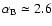 $\alpha_{\rm B}\simeq 2.6$