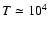 $T \simeq 10^4$