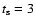 $t_{\rm s}=3$