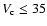 $V_{\rm c}\le 35$