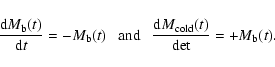\begin{displaymath}%
\frac{{\rm d}M_{\rm b}(t)}{{\rm d}t}=-M_{\rm b}(t)\ \ \ {\r...
... \ \ \
\frac{{\rm d}M_{\rm cold}(t)}{\rm de t}=+M_{\rm b}(t).
\end{displaymath}