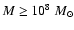 $M\ge 10^8~M_{\odot}$