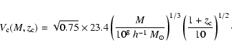 \begin{displaymath}%
V_{\rm c}(M,z_{\rm c})=\sqrt{0.75}\times 23.4
\left(\frac{M...
...}}\right)^{1/3}
\left(\frac{1+z_{\rm c}}{10}\right)^{1/2}\cdot
\end{displaymath}