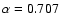 $\alpha= 0.707$