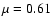 $\mu=0.61$