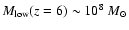 $M_{\rm low}(z=6) \sim 10^8~M_{\odot}$