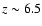 $z \sim 6.5$