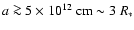 $a\ga 5\times10^{12}\ {\rm cm}\sim 3\ R_{*}$