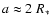 $a\approx 2\ R_{*}$