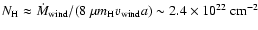 $N_{{\rm H}}\approx \dot{M}_{{\rm wind}}/(8~\mu m_{{\rm H}}v_{{\rm wind}} a)\sim 2.4\times10^{22}\ {\rm cm}^{-2}$