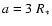 $a=3\ R_{*}$