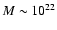 $M\sim 10^{22}$