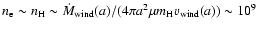 $n_{{\rm e}}\sim n_{{\rm H}}\sim \dot{M}_{{\rm wind}}(a)/(4 \pi a^{2} \mu m_{{\rm H}} v_{{\rm wind}}(a))\sim10^{9}$