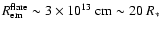 $R_{{\rm em}}^{{\rm flare}}\sim3\times10^{13}\ {\rm cm}\sim20~R_{*}$