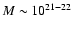 $M\sim10^{21-22}$