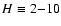 $H\equiv 2{-}10$