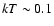 $kT\sim0.1$